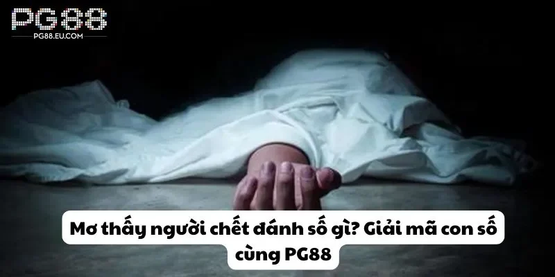 Cùng PG88 tìm hiểu mơ thấy người chết đánh số gì?