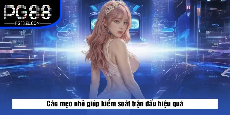 Các mẹo nhỏ giúp kiểm soát trận đấu hiệu quả