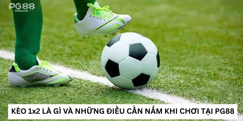 Kèo 1x2 là gì và những điều cần nắm khi chơi tại Pg88